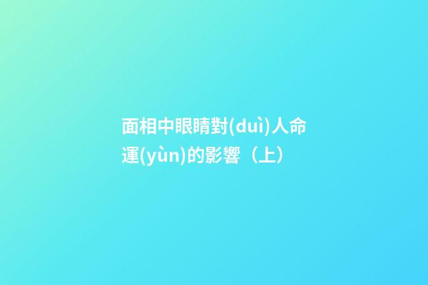 面相中眼睛對(duì)人命運(yùn)的影響（上）