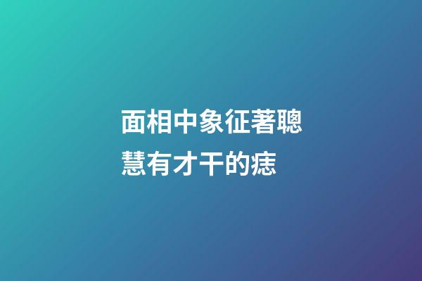 面相中象征著聰慧有才干的痣
