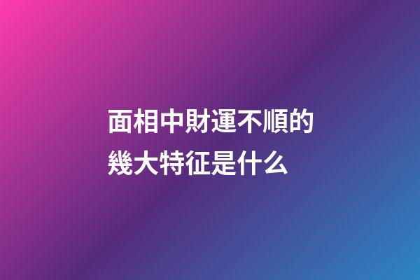 面相中財運不順的幾大特征是什么