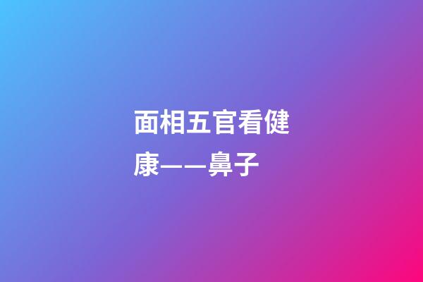 面相五官看健康——鼻子