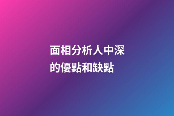 面相分析人中深的優點和缺點