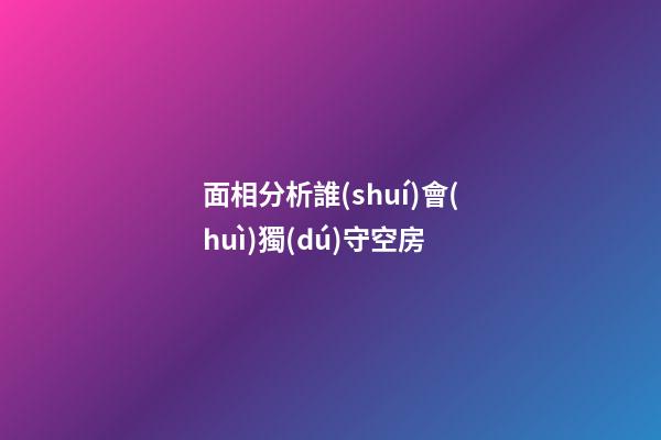 面相分析誰(shuí)會(huì)獨(dú)守空房