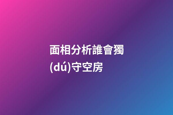 面相分析誰會獨(dú)守空房