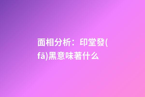 面相分析：印堂發(fā)黑意味著什么?