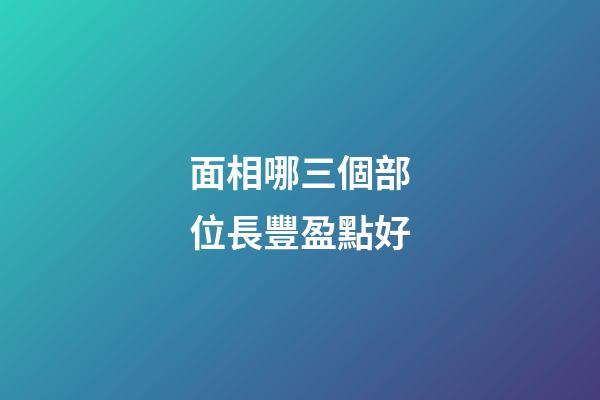面相哪三個部位長豐盈點好