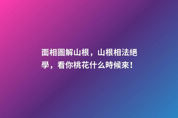 面相圖解山根，山根相法絕學，看你桃花什么時候來！