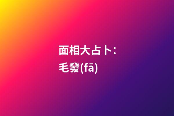 面相大占卜：毛發(fā)