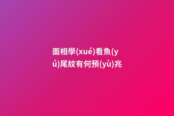 面相學(xué)看魚(yú)尾紋有何預(yù)兆?