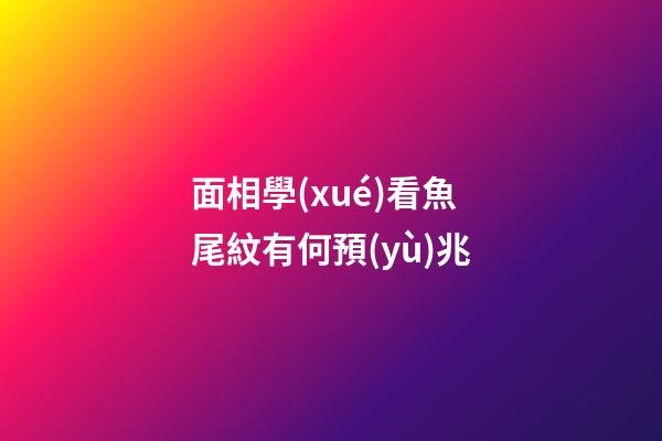 面相學(xué)看魚尾紋有何預(yù)兆?