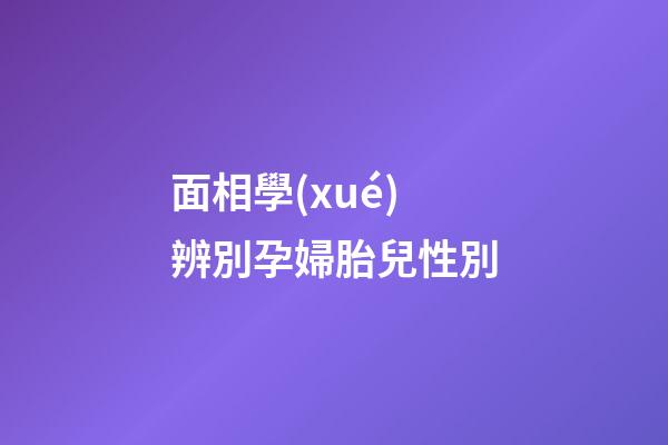 面相學(xué)辨別孕婦胎兒性別