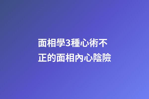 面相學3種心術不正的面相內心陰險