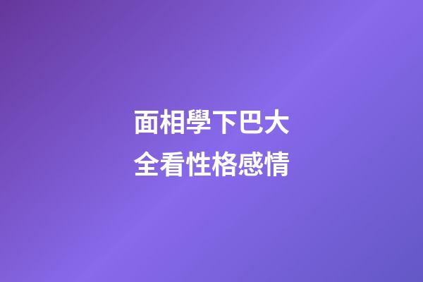 面相學下巴大全看性格感情