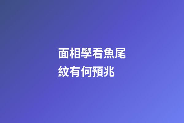 面相學看魚尾紋有何預兆?