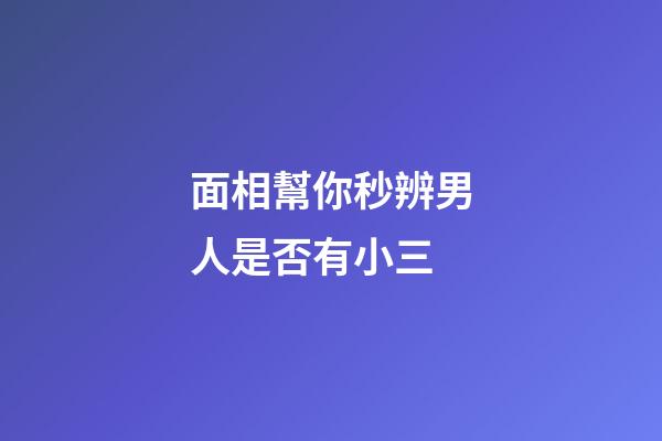面相幫你秒辨男人是否有小三
