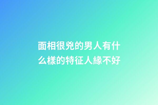 面相很兇的男人有什么樣的特征人緣不好