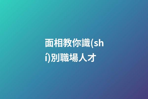 面相教你識(shí)別職場人才