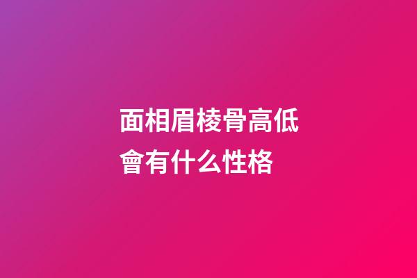 面相眉棱骨高低會有什么性格