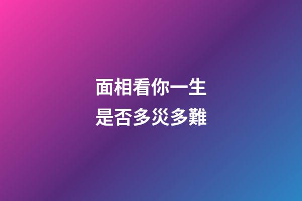面相看你一生是否多災多難