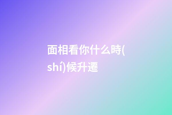 面相看你什么時(shí)候升遷