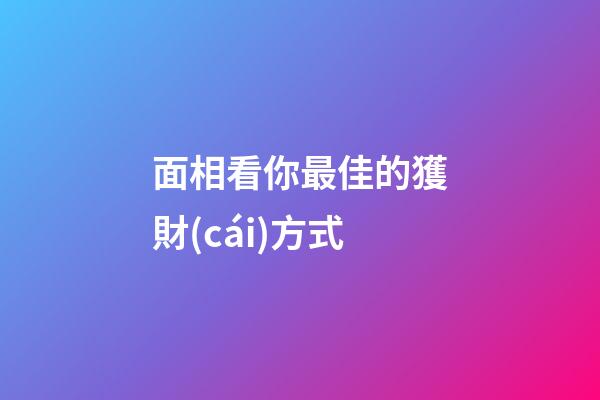 面相看你最佳的獲財(cái)方式