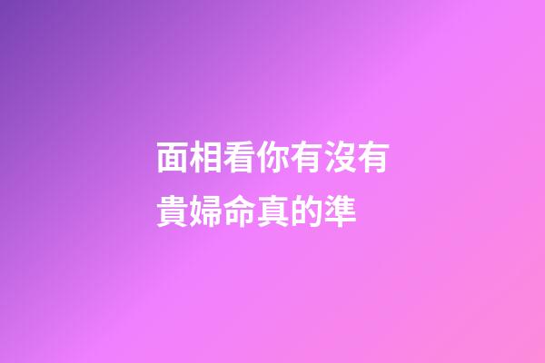 面相看你有沒有貴婦命真的準