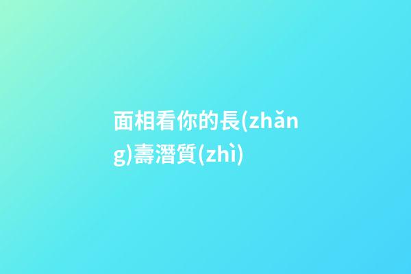 面相看你的長(zhǎng)壽潛質(zhì)