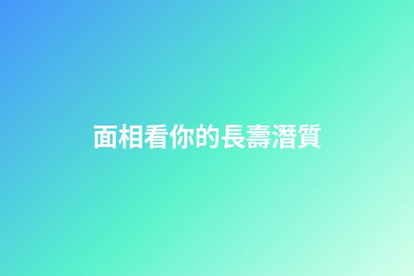 面相看你的長壽潛質