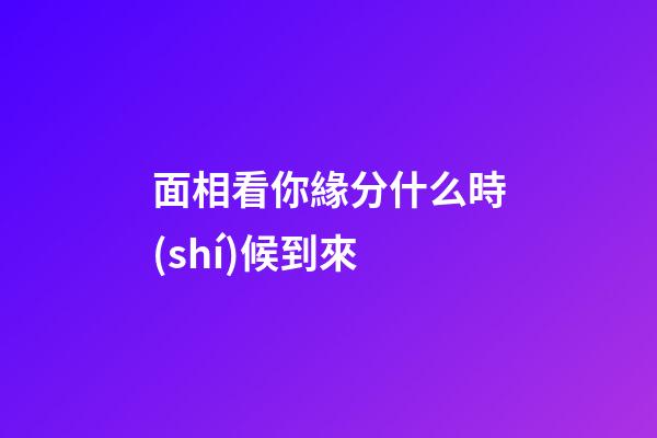 面相看你緣分什么時(shí)候到來