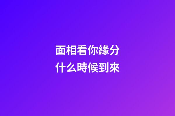 面相看你緣分什么時候到來