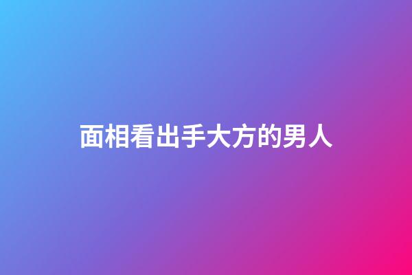 面相看出手大方的男人