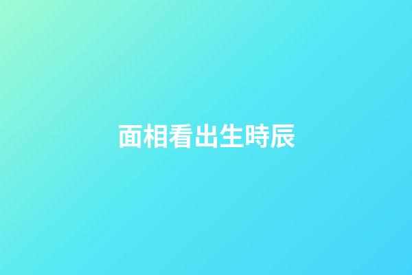 面相看出生時辰