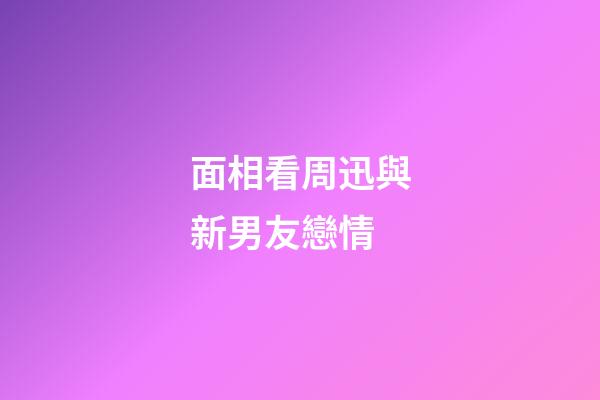 面相看周迅與新男友戀情