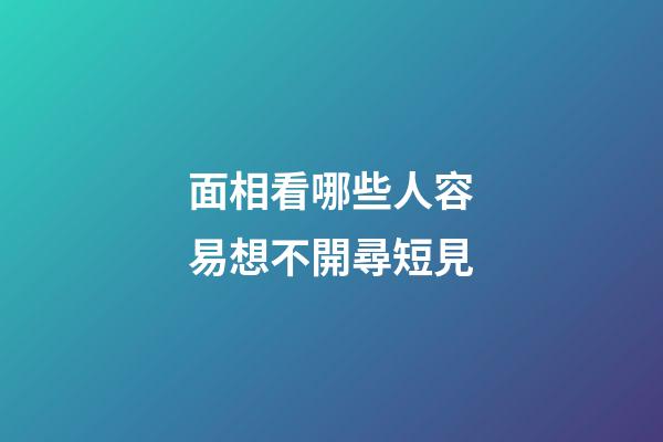 面相看哪些人容易想不開尋短見