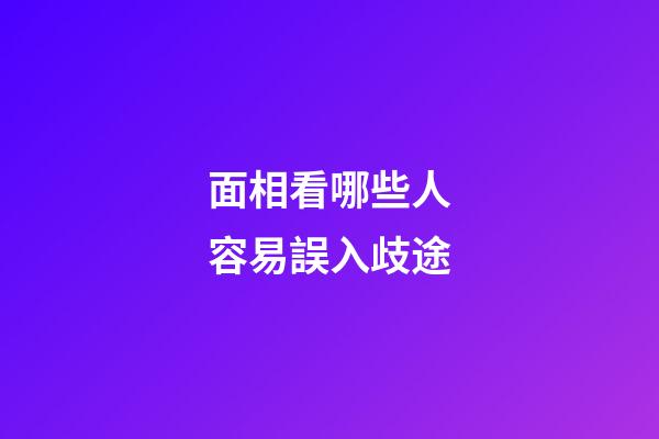 面相看哪些人容易誤入歧途