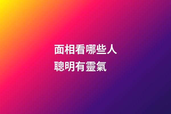 面相看哪些人聰明有靈氣