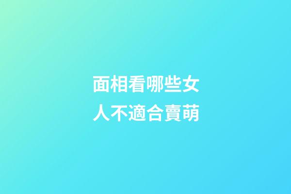 面相看哪些女人不適合賣萌