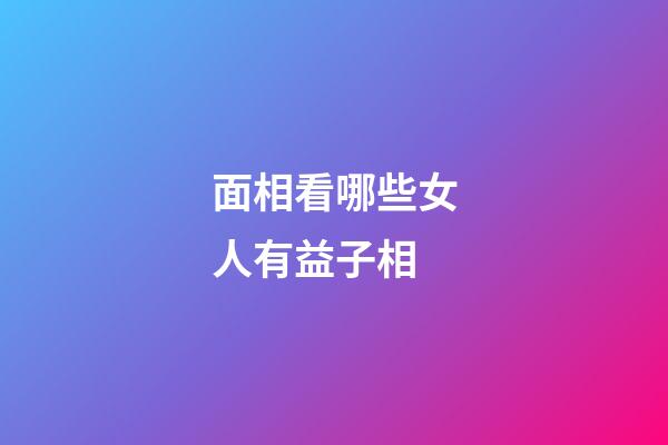 面相看哪些女人有益子相