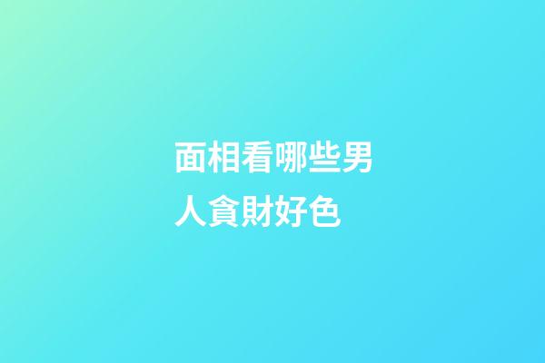 面相看哪些男人貪財好色