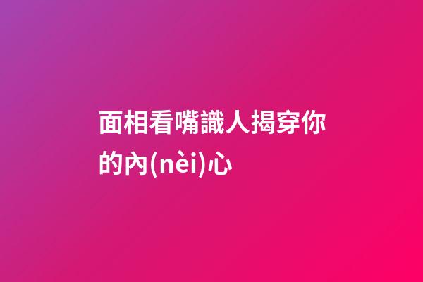 面相看嘴識人揭穿你的內(nèi)心