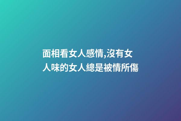 面相看女人感情,沒有女人味的女人總是被情所傷