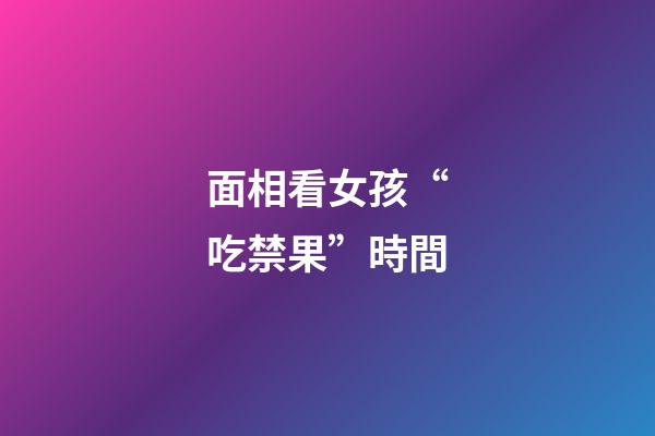 面相看女孩“吃禁果”時間