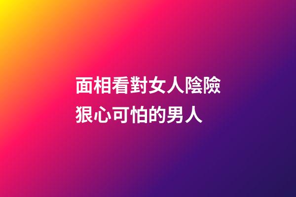 面相看對女人陰險狠心可怕的男人