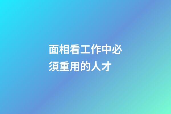 面相看工作中必須重用的人才
