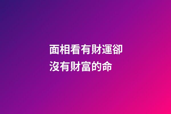面相看有財運卻沒有財富的命