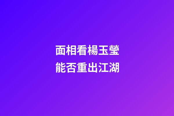 面相看楊玉瑩能否重出江湖