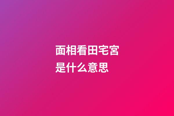 面相看田宅宮是什么意思