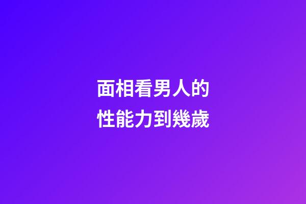 面相看男人的性能力到幾歲