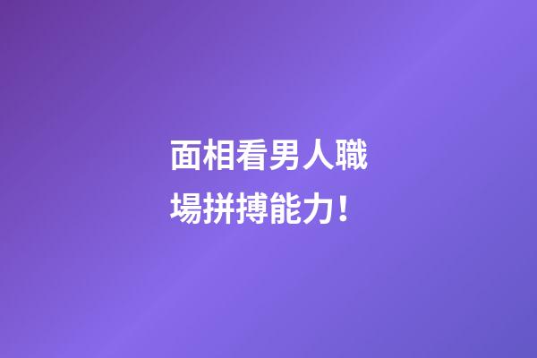 面相看男人職場拼搏能力！