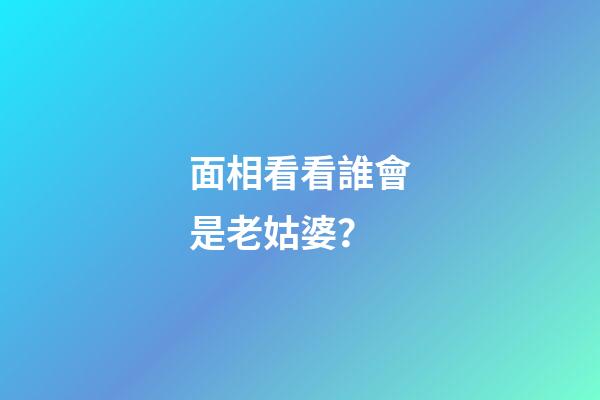 面相看看誰會是老姑婆？