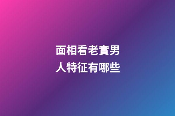 面相看老實男人特征有哪些